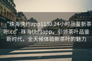“珠?？旒sapp1130.24小時(shí)品鑒新茶葉.cc”珠?？旒sapp，引領(lǐng)茶葉品鑒新時(shí)代，全天候體驗(yàn)新茶葉的魅力