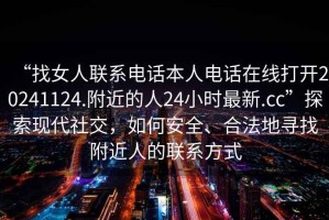 “找女人聯(lián)系電話本人電話在線打開20241124.附近的人24小時(shí)最新.cc”探索現(xiàn)代社交，如何安全、合法地尋找附近人的聯(lián)系方式