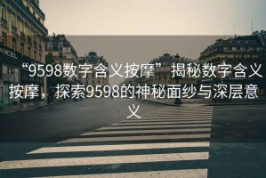 “9598數(shù)字含義按摩”揭秘數(shù)字含義按摩，探索9598的神秘面紗與深層意義