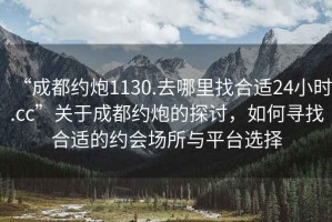 “成都約炮1130.去哪里找合適24小時(shí).cc”關(guān)于成都約炮的探討，如何尋找合適的約會(huì)場(chǎng)所與平臺(tái)選擇