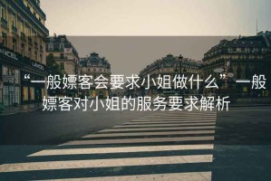“一般嫖客會要求小姐做什么”一般嫖客對小姐的服務(wù)要求解析