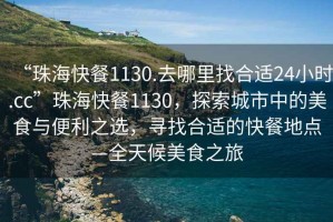 “珠?？觳?130.去哪里找合適24小時(shí).cc”珠?？觳?130，探索城市中的美食與便利之選，尋找合適的快餐地點(diǎn)—全天候美食之旅