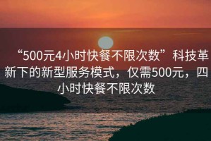“500元4小時快餐不限次數(shù)”科技革新下的新型服務模式，僅需500元，四小時快餐不限次數(shù)