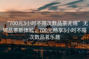 “700元3小時(shí)不限次數(shù)品茶無(wú)錫”無(wú)錫品茶新體驗(yàn)，700元暢享3小時(shí)不限次數(shù)品茗樂(lè)趣