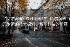 “哈爾濱400塊錢附近約”哈爾濱四百元附近的技術(shù)探索，智能科技的新疆界