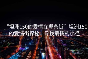 “坦洲150的愛情在哪條街”坦洲150的愛情街探秘—尋找愛情的小徑