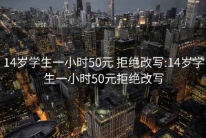 14歲學(xué)生一小時(shí)50元 拒絕改寫:14歲學(xué)生一小時(shí)50元拒絕改寫