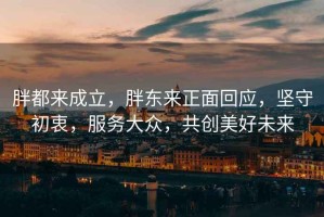 胖都來成立，胖東來正面回應，堅守初衷，服務大眾，共創(chuàng)美好未來