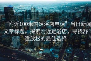 “附近100米內(nèi)足浴店電話”當(dāng)日新聞文章標(biāo)題，探索附近足浴店，尋找舒適放松的最佳選擇