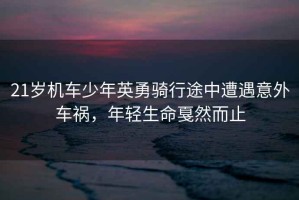 21歲機(jī)車少年英勇騎行途中遭遇意外車禍，年輕生命戛然而止