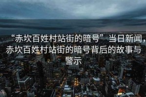 “赤坎百姓村站街的暗號”當日新聞，赤坎百姓村站街的暗號背后的故事與警示