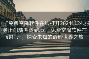 “免費(fèi)空降軟件在線打開(kāi)20241124.服務(wù)上門(mén)隨叫隨到.cc”免費(fèi)空降軟件在線打開(kāi)，探索未知的奇妙世界之旅