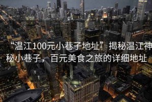 “溫江100元小巷子地址”揭秘溫江神秘小巷子，百元美食之旅的詳細(xì)地址