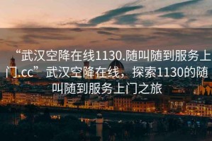 “武漢空降在線1130.隨叫隨到服務上門.cc”武漢空降在線，探索1130的隨叫隨到服務上門之旅