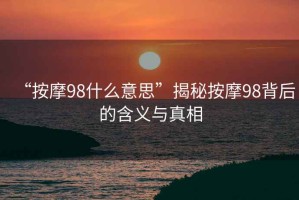 “按摩98什么意思”揭秘按摩98背后的含義與真相
