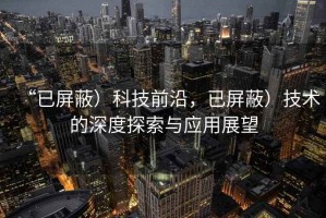 “已屏蔽）科技前沿，已屏蔽）技術(shù)的深度探索與應(yīng)用展望