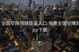 全國(guó)空降同城登錄入口:免費(fèi)全國(guó)空降app下載