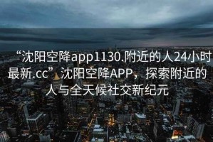 “沈陽空降app1130.附近的人24小時最新.cc”沈陽空降APP，探索附近的人與全天候社交新紀元