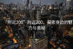 “附近200”附近200，探索身邊的魅力與奧秘
