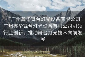 “廣州鑫華舞臺燈光設備有限公司”廣州鑫華舞臺燈光設備有限公司引領行業(yè)創(chuàng)新，推動舞臺燈光技術向前發(fā)展