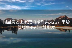 阿里美團(tuán)上演史詩級外賣大戰(zhàn)，市場份額爭奪戰(zhàn)一觸即發(fā)