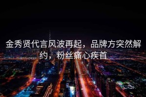 金秀賢代言風波再起，品牌方突然解約，粉絲痛心疾首