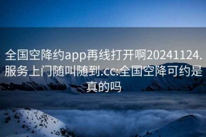 全國(guó)空降約app再線打開(kāi)啊20241124.服務(wù)上門隨叫隨到.cc:全國(guó)空降可約是真的嗎