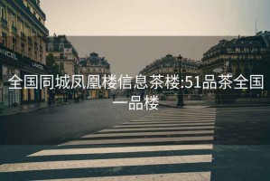 全國(guó)同城鳳凰樓信息茶樓:51品茶全國(guó)一品樓