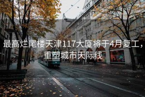 最高爛尾樓天津117大廈將于4月復(fù)工，重塑城市天際線