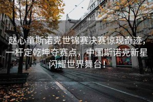 趙心童斯諾克世錦賽決賽驚現(xiàn)奇跡，一桿定乾坤奪賽點，中國斯諾克新星閃耀世界舞臺！