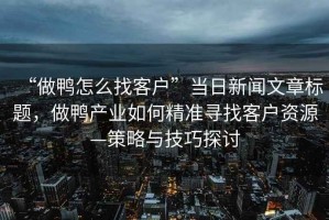 “做鴨怎么找客戶”當(dāng)日新聞文章標(biāo)題，做鴨產(chǎn)業(yè)如何精準(zhǔn)尋找客戶資源—策略與技巧探討