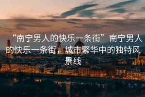“南寧男人的快樂一條街”南寧男人的快樂一條街，城市繁華中的獨特風(fēng)景線