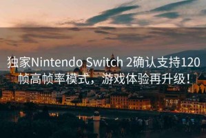 獨(dú)家Nintendo Switch 2確認(rèn)支持120幀高幀率模式，游戲體驗(yàn)再升級(jí)！