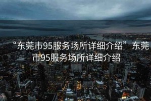 “東莞市95服務場所詳細介紹”東莞市95服務場所詳細介紹