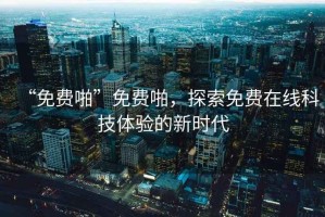 “免費啪”免費啪，探索免費在線科技體驗的新時代