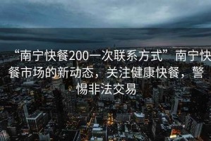 “南寧快餐200一次聯(lián)系方式”南寧快餐市場的新動(dòng)態(tài)，關(guān)注健康快餐，警惕非法交易