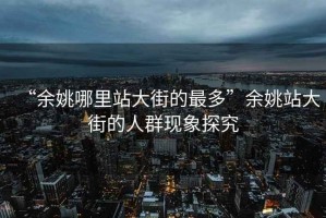 “余姚哪里站大街的最多”余姚站大街的人群現(xiàn)象探究