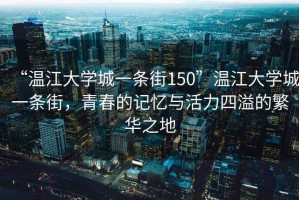 “溫江大學(xué)城一條街150”溫江大學(xué)城一條街，青春的記憶與活力四溢的繁華之地