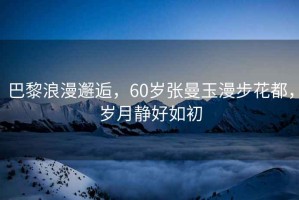 巴黎浪漫邂逅，60歲張曼玉漫步花都，歲月靜好如初