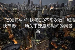 “500元4小時(shí)快餐QQ不限次數(shù)”城市快節(jié)奏，一場(chǎng)關(guān)于速度與時(shí)間的風(fēng)景畫