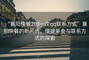 “襄陽快餐200一次qq聯(lián)系方式”襄陽快餐的新風尚，便捷美食與聯(lián)系方式的探索