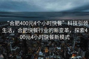“合肥400元4個小時快餐”科技引領生活，合肥快餐行業(yè)的新變革，探索400元4小時快餐新模式