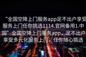 “全國(guó)空降上門服務(wù)app足不出戶享受服務(wù)上門任你挑選1114.官網(wǎng)備用1.中國(guó)”全國(guó)空降上門服務(wù)app，足不出戶享受多元化服務(wù)上門，任你隨心挑選