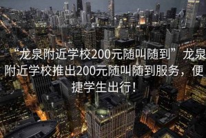 “龍泉附近學(xué)校200元隨叫隨到”龍泉附近學(xué)校推出200元隨叫隨到服務(wù)，便捷學(xué)生出行！