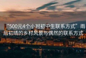 “500元4個小時初中生聯(lián)系方式”雨后初晴的鄉(xiāng)村風景與偶然的聯(lián)系方式