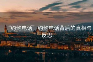 “約炮電話”約炮電話背后的真相與反思