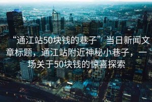 “通江站50塊錢的巷子”當日新聞文章標題，通江站附近神秘小巷子，一場關(guān)于50塊錢的驚喜探索
