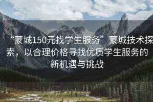 “蒙城150元找學生服務”蒙城技術探索，以合理價格尋找優(yōu)質學生服務的新機遇與挑戰(zhàn)