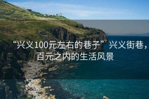 “興義100元左右的巷子”興義街巷，百元之內(nèi)的生活風景