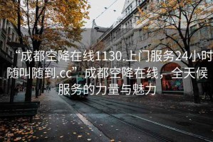 “成都空降在線1130.上門(mén)服務(wù)24小時(shí)隨叫隨到.cc”成都空降在線，全天候服務(wù)的力量與魅力
